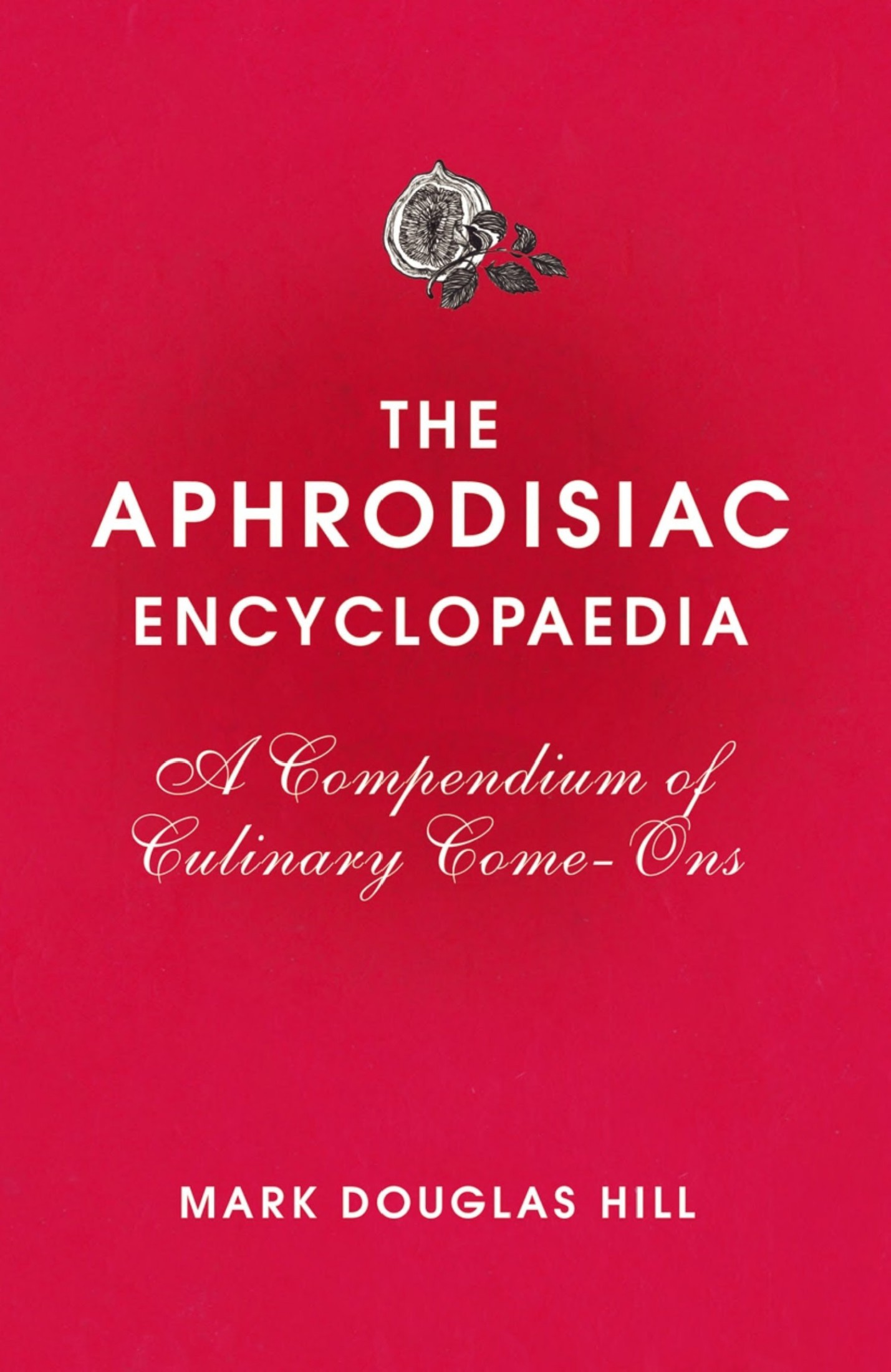 The Aphrodisiac Encyclopaedia: A Compendium of Culinary Come-Ons