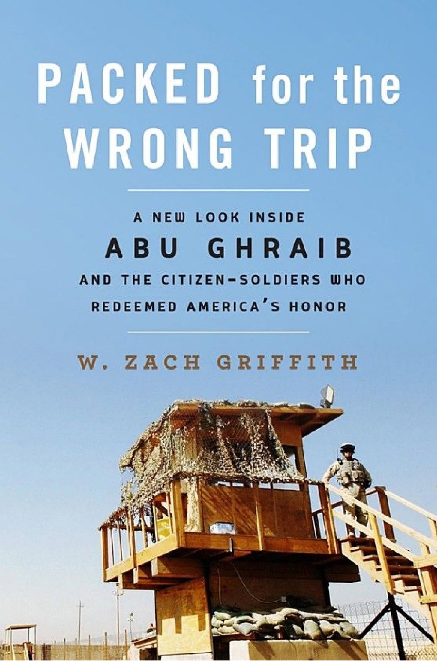 Packed for the Wrong Trip: A New Look Inside Abu Ghraib and the Citizen-Soldiers Who Redeemed America’s Honor